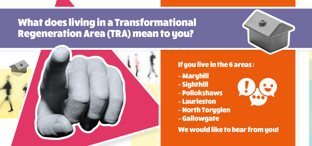 A hand points towards the viewer and text reads: 'What does living in a TRA neighbourhood mean to you? If you live in these 6 areas: Maryhill, Sighthill, Pollokshaws, Laurieston, North Toryglen or Gallowgate then we would like to hear from you!'