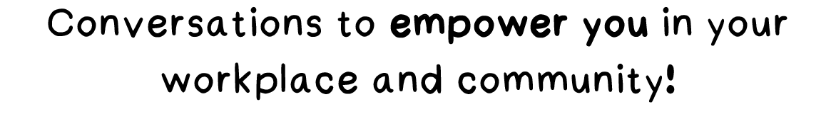 Text that says Conversations to empower you in your workplace and community!